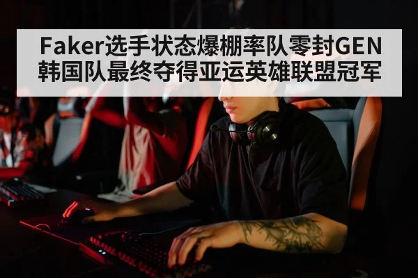 Faker选手状态爆棚率队零封GEN 韩国队最终夺得亚运英雄联盟冠军 - kaiyun